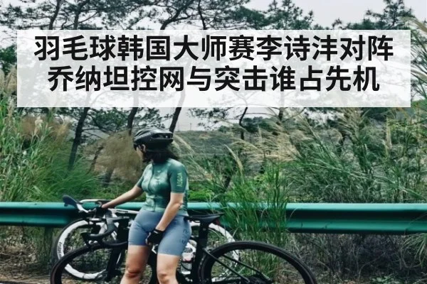 羽毛球韩国大师赛李诗沣对阵乔纳坦控网与突击谁占先机（kaiyun）