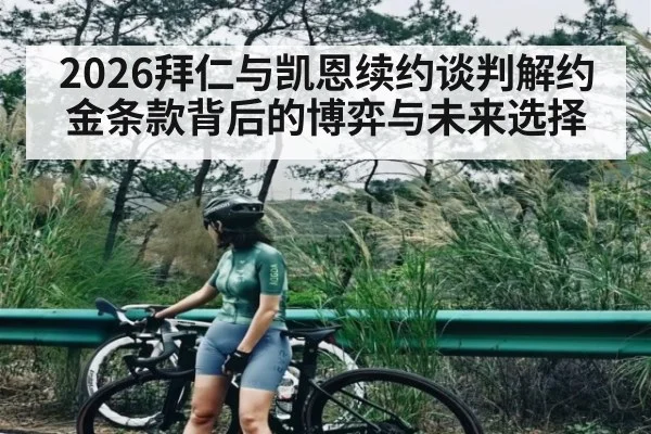 2026拜仁与凯恩续约谈判解约金条款背后的博弈与未来选择（kaiyun）